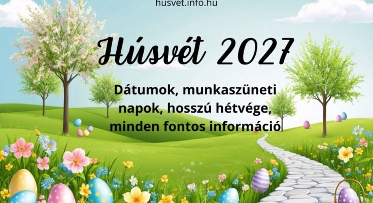 Mikor lesz húsvét 2027-ben? Dátumok, munkaszüneti napok, hosszú hétvége, húsvéti szünet és bolti nyitvatartás egy helyen.